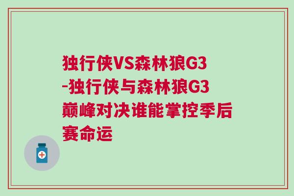 獨(dú)行俠VS森林狼G3-獨(dú)行俠與森林狼G3巔峰對決誰能掌控季后賽命運(yùn)