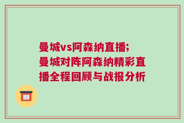 曼城vs阿森納直播;曼城對陣阿森納精彩直播全程回顧與戰(zhàn)報分析