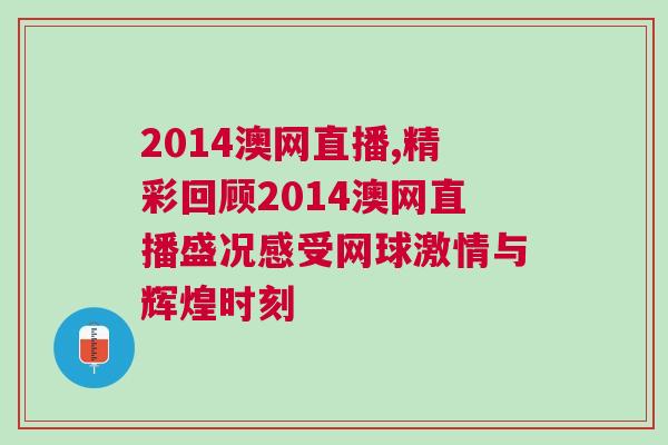2014澳網(wǎng)直播,精彩回顧2014澳網(wǎng)直播盛況感受網(wǎng)球激情與輝煌時刻