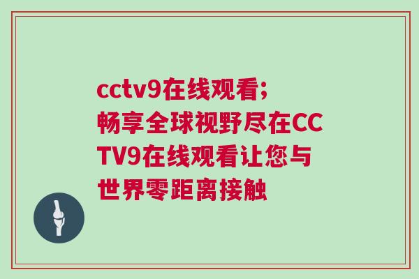cctv9在線觀看;暢享全球視野盡在CCTV9在線觀看讓您與世界零距離接觸