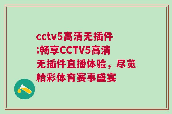 cctv5高清無插件;暢享CCTV5高清無插件直播體驗，盡覽精彩體育賽事盛宴