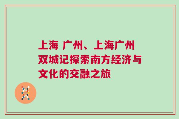 上海 廣州、上海廣州雙城記探索南方經濟與文化的交融之旅