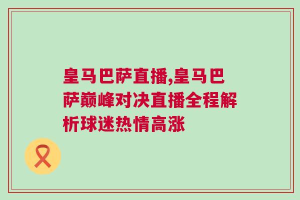 皇馬巴薩直播,皇馬巴薩巔峰對決直播全程解析球迷熱情高漲