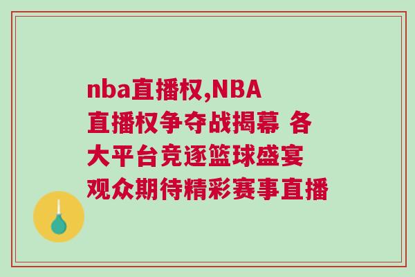 nba直播權(quán),NBA直播權(quán)爭奪戰(zhàn)揭幕 各大平臺(tái)競逐籃球盛宴 觀眾期待精彩賽事直播