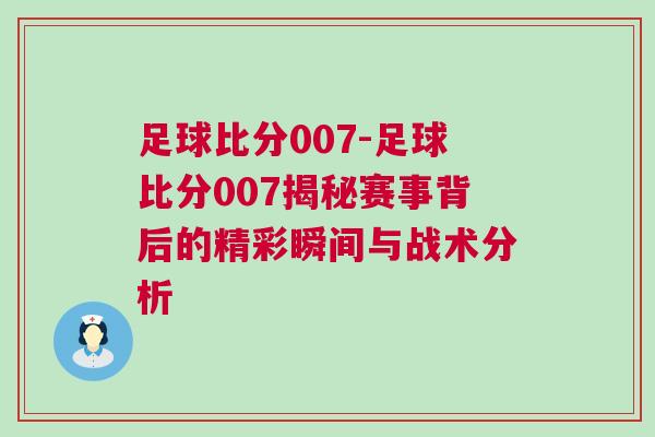 足球比分007-足球比分007揭秘賽事背后的精彩瞬間與戰(zhàn)術(shù)分析