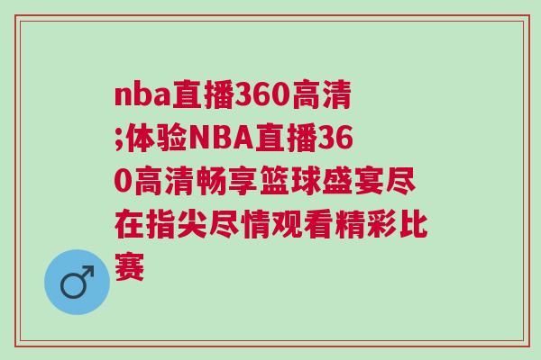 nba直播360高清;體驗NBA直播360高清暢享籃球盛宴盡在指尖盡情觀看精彩比賽