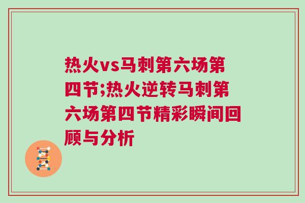 熱火vs馬刺第六場第四節(jié);熱火逆轉(zhuǎn)馬刺第六場第四節(jié)精彩瞬間回顧與分析