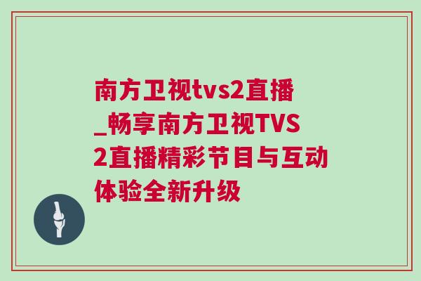 南方衛(wèi)視tvs2直播_暢享南方衛(wèi)視TVS2直播精彩節(jié)目與互動體驗全新升級