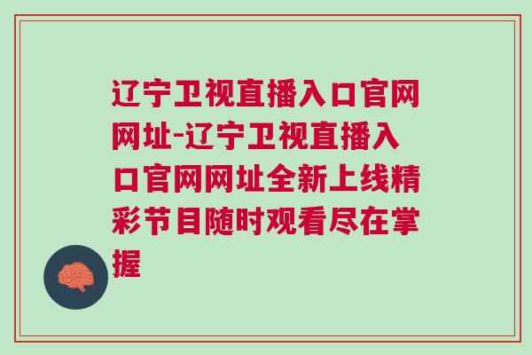 遼寧衛(wèi)視直播入口官網(wǎng)網(wǎng)址-遼寧衛(wèi)視直播入口官網(wǎng)網(wǎng)址全新上線精彩節(jié)目隨時觀看盡在掌握