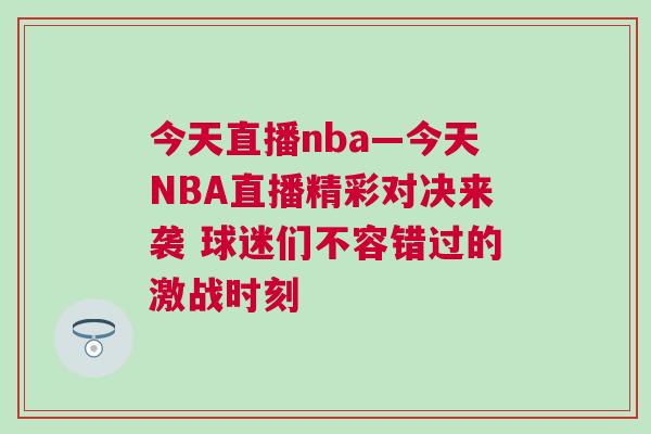今天直播nba—今天NBA直播精彩對決來襲 球迷們不容錯過的激戰(zhàn)時刻