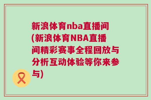 新浪體育nba直播間(新浪體育NBA直播間精彩賽事全程回放與分析互動(dòng)體驗(yàn)等你來參與)