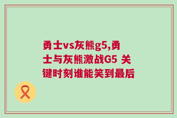 勇士vs灰熊g5,勇士與灰熊激戰(zhàn)G5 關鍵時刻誰能笑到最后