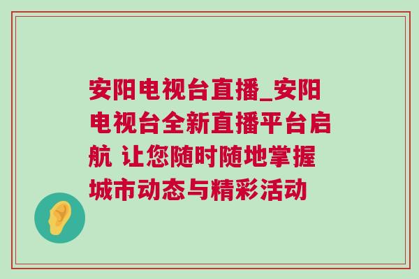 安陽電視臺直播_安陽電視臺全新直播平臺啟航 讓您隨時隨地掌握城市動態(tài)與精彩活動