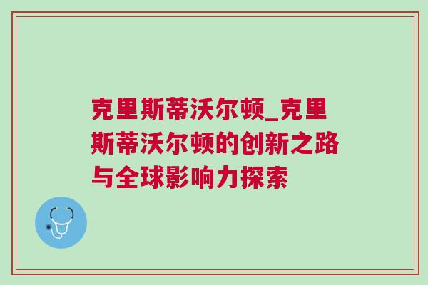 克里斯蒂沃爾頓_克里斯蒂沃爾頓的創(chuàng)新之路與全球影響力探索