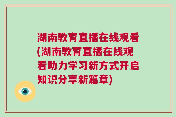 湖南教育直播在線觀看(湖南教育直播在線觀看助力學(xué)習(xí)新方式開啟知識分享新篇章)