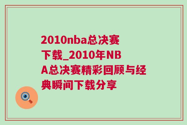 2010nba總決賽下載_2010年NBA總決賽精彩回顧與經(jīng)典瞬間下載分享