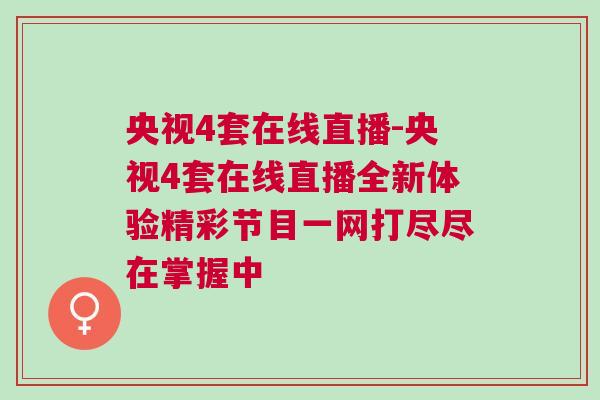 央視4套在線直播-央視4套在線直播全新體驗精彩節(jié)目一網(wǎng)打盡盡在掌握中