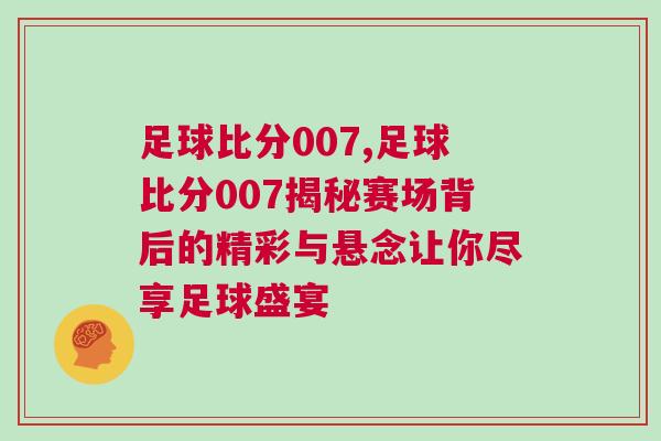 足球比分007,足球比分007揭秘賽場背后的精彩與懸念讓你盡享足球盛宴