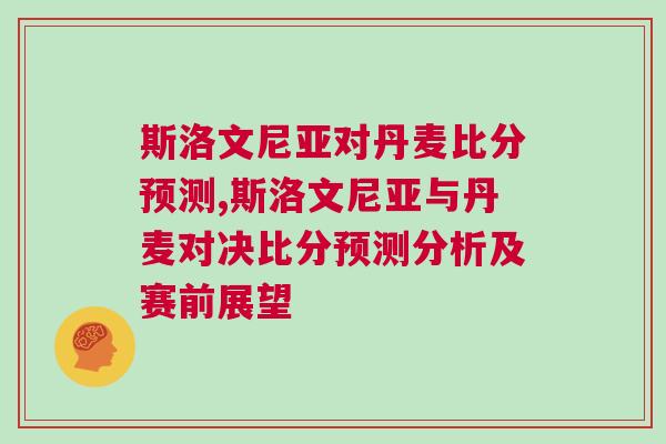 斯洛文尼亞對(duì)丹麥比分預(yù)測(cè),斯洛文尼亞與丹麥對(duì)決比分預(yù)測(cè)分析及賽前展望