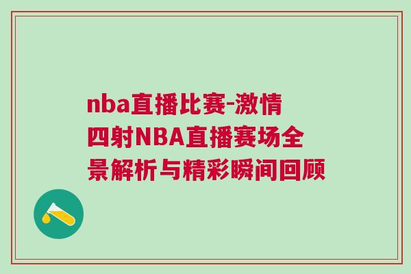 nba直播比賽-激情四射NBA直播賽場(chǎng)全景解析與精彩瞬間回顧