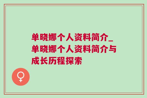 單曉娜個人資料簡介_單曉娜個人資料簡介與成長歷程探索
