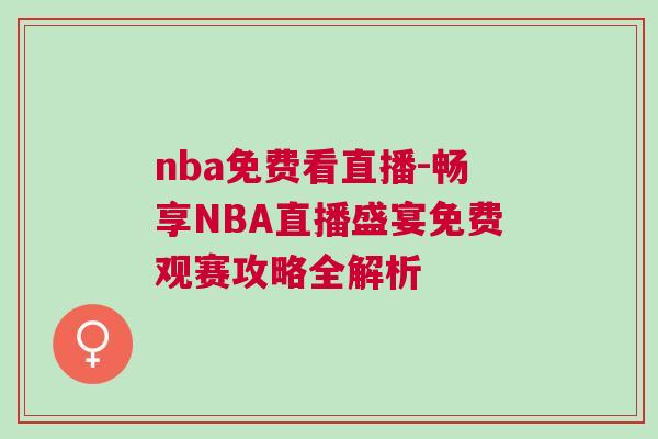 nba免費(fèi)看直播-暢享NBA直播盛宴免費(fèi)觀賽攻略全解析