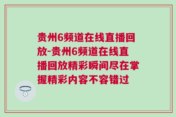 貴州6頻道在線直播回放-貴州6頻道在線直播回放精彩瞬間盡在掌握精彩內(nèi)容不容錯(cuò)過