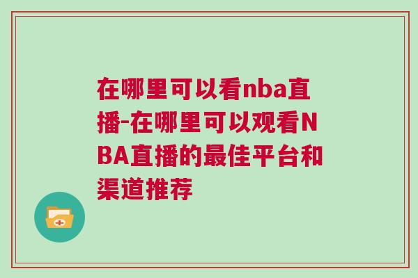 在哪里可以看nba直播-在哪里可以觀看NBA直播的最佳平臺和渠道推薦