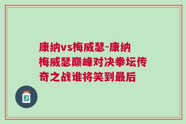 康納vs梅威瑟-康納梅威瑟巔峰對決拳壇傳奇之戰(zhàn)誰將笑到最后
