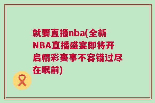 就要直播nba(全新NBA直播盛宴即將開(kāi)啟精彩賽事不容錯(cuò)過(guò)盡在眼前)