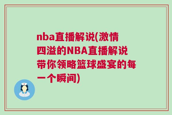 nba直播解說(shuō)(激情四溢的NBA直播解說(shuō)帶你領(lǐng)略籃球盛宴的每一個(gè)瞬間)