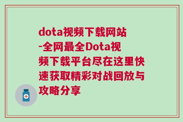 dota視頻下載網(wǎng)站-全網(wǎng)最全Dota視頻下載平臺(tái)盡在這里快速獲取精彩對(duì)戰(zhàn)回放與攻略分享