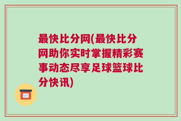 最快比分網(最快比分網助你實時掌握精彩賽事動態(tài)盡享足球籃球比分快訊)