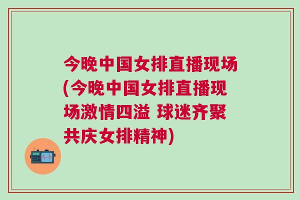 今晚中國女排直播現(xiàn)場(今晚中國女排直播現(xiàn)場激情四溢 球迷齊聚共慶女排精神)