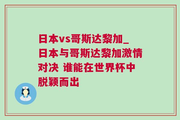日本vs哥斯達(dá)黎加_日本與哥斯達(dá)黎加激情對決 誰能在世界杯中脫穎而出