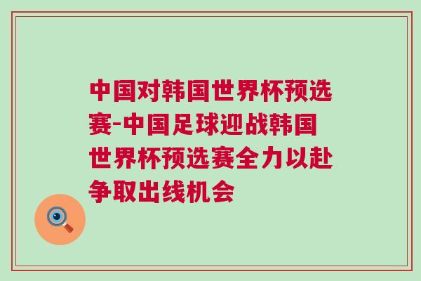 中國(guó)對(duì)韓國(guó)世界杯預(yù)選賽-中國(guó)足球迎戰(zhàn)韓國(guó)世界杯預(yù)選賽全力以赴爭(zhēng)取出線機(jī)會(huì)