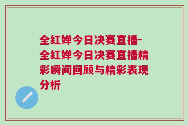 全紅嬋今日決賽直播-全紅嬋今日決賽直播精彩瞬間回顧與精彩表現(xiàn)分析