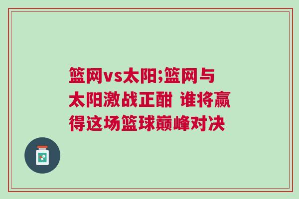 籃網(wǎng)vs太陽(yáng);籃網(wǎng)與太陽(yáng)激戰(zhàn)正酣 誰(shuí)將贏得這場(chǎng)籃球巔峰對(duì)決