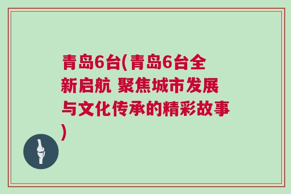 青島6臺(青島6臺全新啟航 聚焦城市發(fā)展與文化傳承的精彩故事)