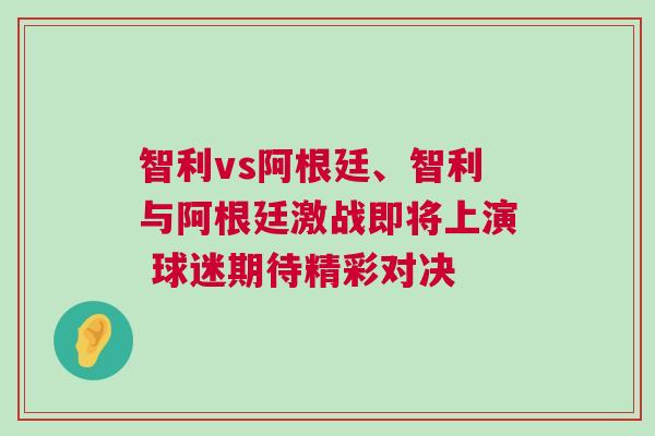 智利vs阿根廷、智利與阿根廷激戰(zhàn)即將上演 球迷期待精彩對(duì)決