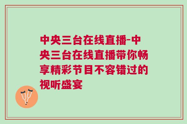 中央三臺在線直播-中央三臺在線直播帶你暢享精彩節(jié)目不容錯過的視聽盛宴
