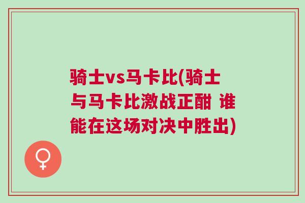 騎士vs馬卡比(騎士與馬卡比激戰(zhàn)正酣 誰能在這場(chǎng)對(duì)決中勝出)