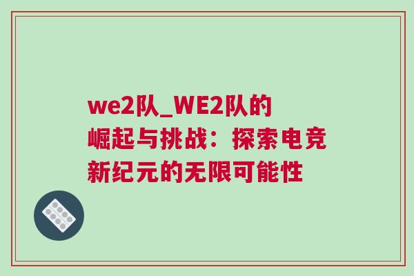we2隊(duì)_WE2隊(duì)的崛起與挑戰(zhàn)：探索電競新紀(jì)元的無限可能性