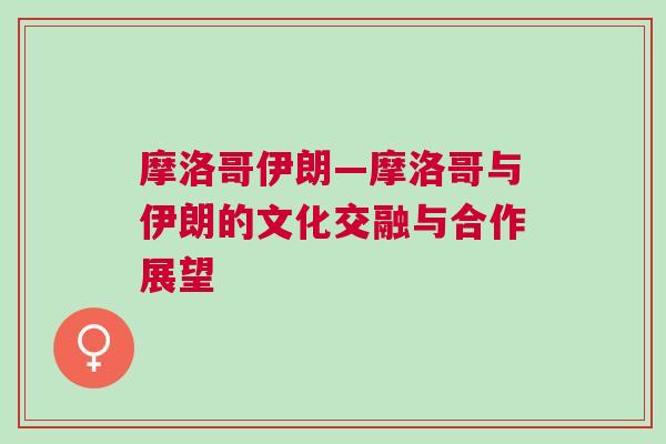 摩洛哥伊朗—摩洛哥與伊朗的文化交融與合作展望