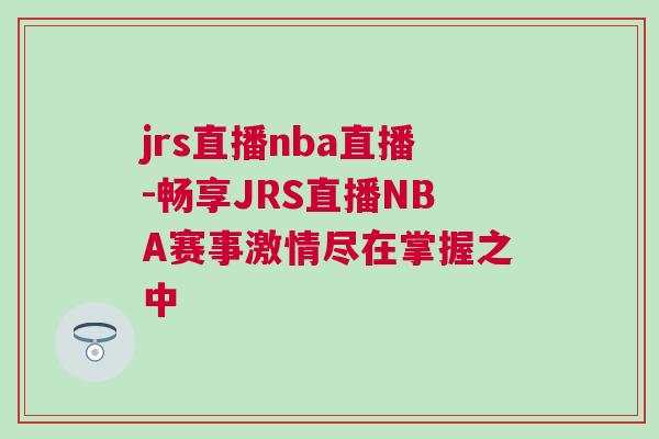jrs直播nba直播-暢享JRS直播NBA賽事激情盡在掌握之中