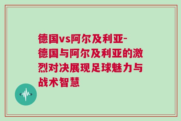 德國vs阿爾及利亞-德國與阿爾及利亞的激烈對決展現(xiàn)足球魅力與戰(zhàn)術(shù)智慧