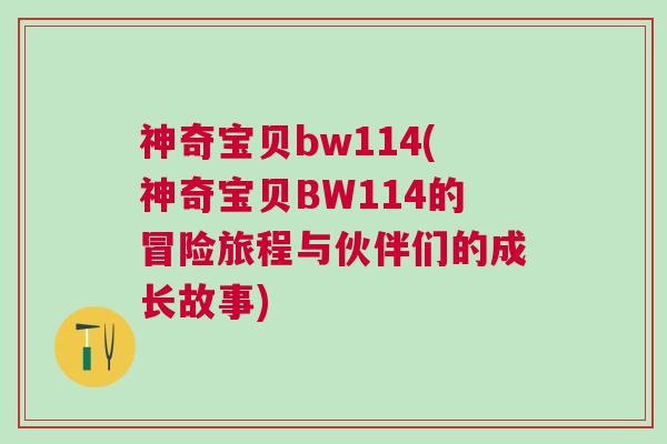神奇寶貝bw114(神奇寶貝BW114的冒險(xiǎn)旅程與伙伴們的成長(zhǎng)故事)