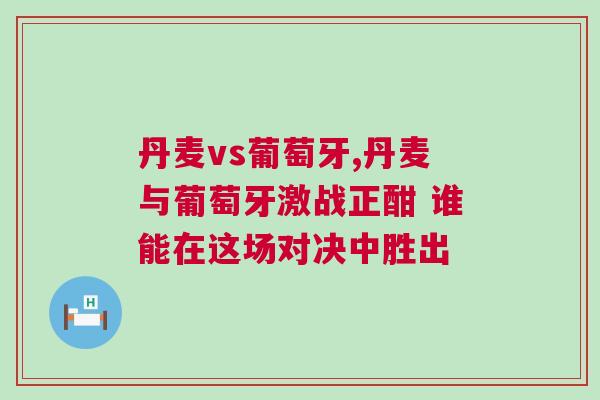 丹麥vs葡萄牙,丹麥與葡萄牙激戰(zhàn)正酣 誰能在這場對決中勝出