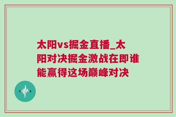 太陽(yáng)vs掘金直播_太陽(yáng)對(duì)決掘金激戰(zhàn)在即誰能贏得這場(chǎng)巔峰對(duì)決