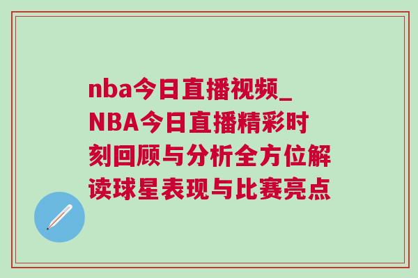 nba今日直播視頻_NBA今日直播精彩時刻回顧與分析全方位解讀球星表現(xiàn)與比賽亮點